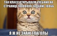 так класс открываем учебник на странице 10000000 задание 10866 я ж не знаю глаголы