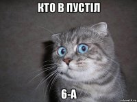 кто в пустіл 6-а