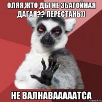 оляя,жто ды не збагойная дагая?? перестань)) не валнавааааатса