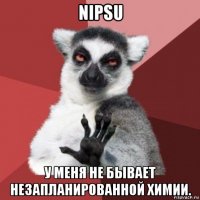 nipsu у меня не бывает незапланированной химии.