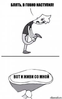 вот и живи со мной