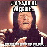 # от ада не уйдешь.. ......................!