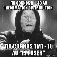 по cognos bi - 40 au "information distribution" по cognos tm1 - 10 au "pm user"