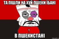 та пішли на хуй пшеки їбані в пшекистані