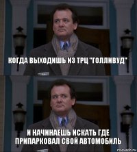 Когда выходишь из ТРЦ "Голливуд" И начинаешь искать где припарковал свой автомобиль