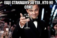 еще стакашку за тех , кто не спит 