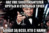 нас уже 5000 любителей крутых и стильных тачек бокал за всех, кто с нами!