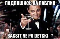 подпишись на паблик bassit ne po detski ™