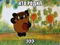 кто родил ???