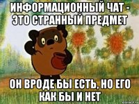 информационный чат - это странный предмет он вроде бы есть, но его как бы и нет