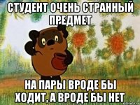 студент очень странный предмет на пары вроде бы ходит, а вроде бы нет