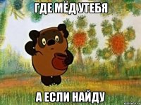 где мёд утебя а если найду