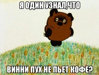 я один узнал,что винни пух не пьет кофе?