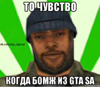 то чувство когда бомж из gta sa