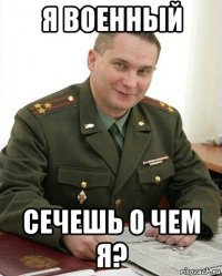 я военный сечешь о чем я?