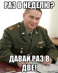 раз в неделю? давай раз в две!