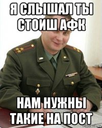 я слышал ты стоиш афк нам нужны такие на пост