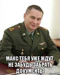  макс тебя уже ждут, не забудь забрать документы