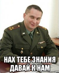  нах тебе знания давай к нам