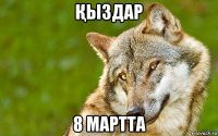 Қыздар 8 мартта