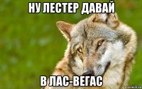 ну лестер давай в лас-вегас