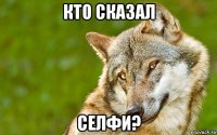 кто сказал селфи?