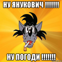 ну янукович !!!!!!! ну погоди !!!!!!!