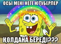 осы мені неге ютуберлер Қолдана береді???