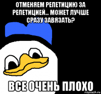 отменяем репетицию за репетицией... может лучше сразу завязать? все очень плохо