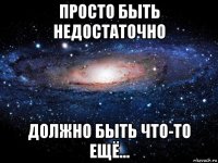 просто быть недостаточно должно быть что-то ещё...