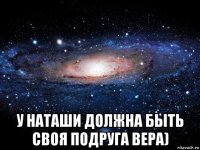  у наташи должна быть своя подруга вера)