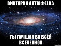 виктория антюфеева ты лучшая во всей вселенной