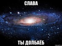 слава ты долбаёб