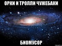 орки и тролли чужебаки биомусор