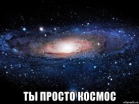  ты просто космос