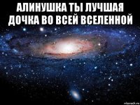 алинушка ты лучшая дочка во всей вселенной 