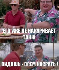 Его уже не накуривает танж Видишь - всем насрать !