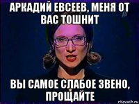 аркадий евсеев, меня от вас тошнит вы самое слабое звено, прощайте