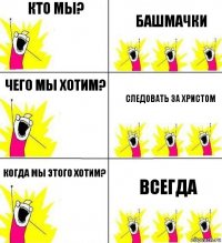 КТО МЫ? БАШМАЧКИ Чего мы хотим? СЛЕДОВАТЬ ЗА ХРИСТОМ Когда мы этого хотим? ВСЕГДА