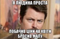 я людина проста побачив ціни на квіти бросив малу