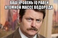 ваш уровень iq равен атомной массе водорода 