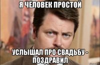 я человек простой услышал про свадьбу - поздравил