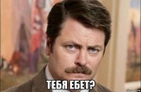  тебя ебет?