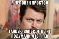 я человек простой танцую вальс, чтоб не подумали, что я гей