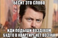 бесит это слово иди подыши воздухом будто в квартире нет возуха