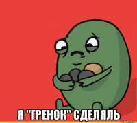  я "гренок" сделяль