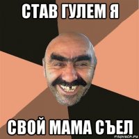 став гулем я свой мама съел