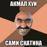 акмал хуи сами скатина