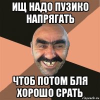 ищ надо пузико напрягать чтоб потом бля хорошо срать