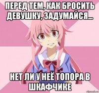 перед тем, как бросить девушку, задумайся... нет ли у неё топора в шкафчике